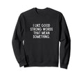 I Like Good Strong Words That Mean Sweatshirt - Graphic Print Unisex - T-Shirt, Sweatshirt, Hoodie