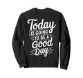 Today Is Going To Be Good Day Sweatshirt - Fun Novelty Design for Adults - T-Shirt, Sweatshirt, Hoodie