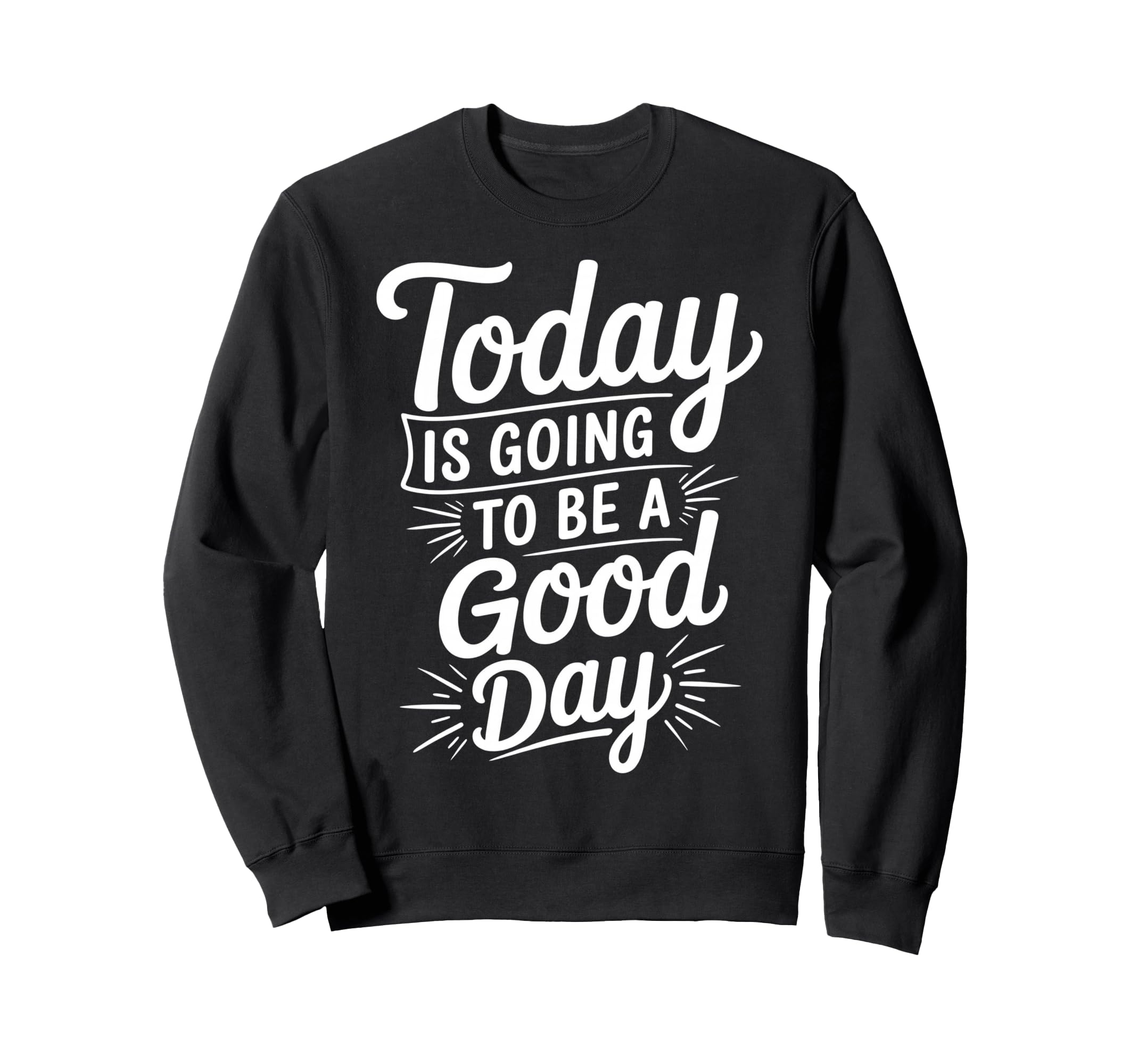Today Is Going To Be Good Day Sweatshirt - Fun Novelty Design for Adults - T-Shirt, Sweatshirt, Hoodie