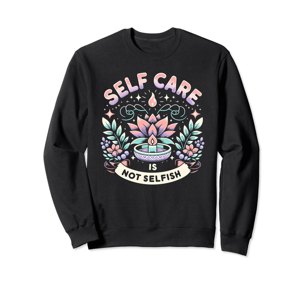 Self Care Is Not Selfish Achievement Sweatshirt - Custom Art Print Unisex - T-Shirt, Sweatshirt, Hoodie