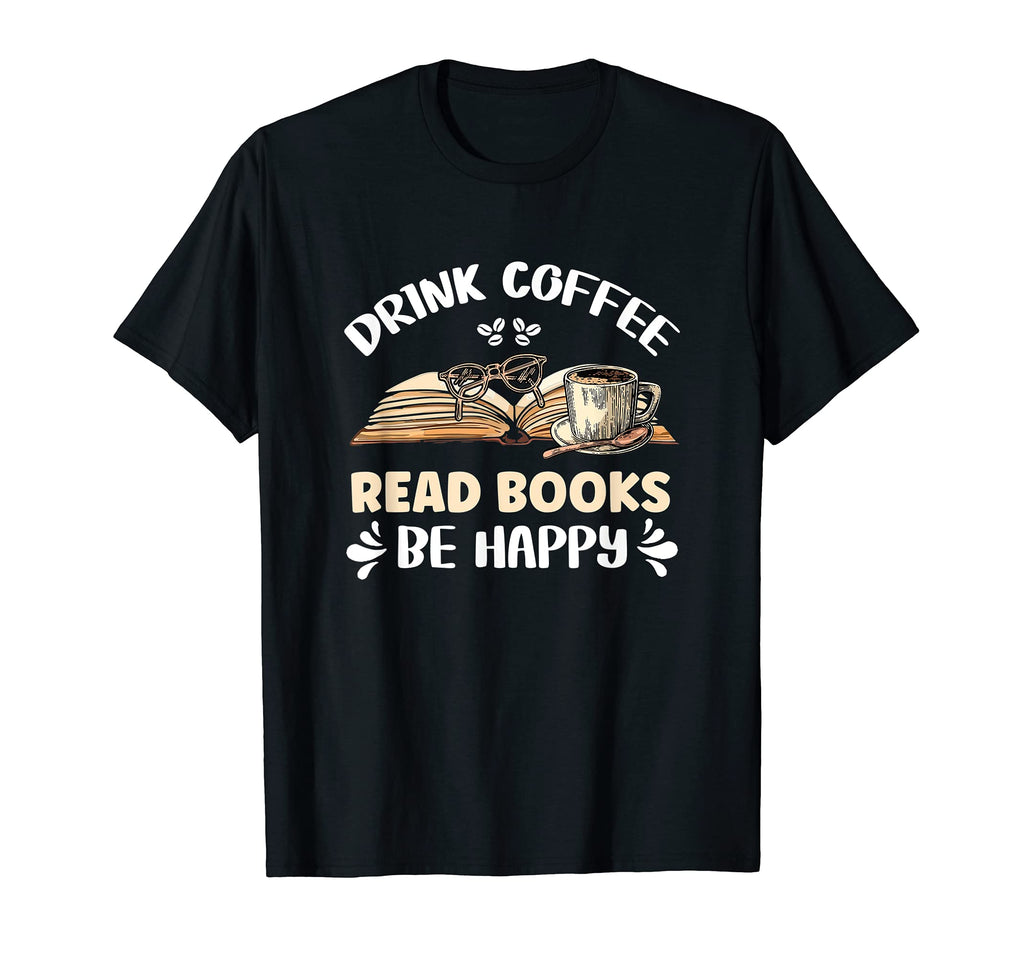Drink Coffee Read Books Be Happy T-Shirt - Novelty Apparel Men Women - T-Shirt, Sweatshirt, Hoodie