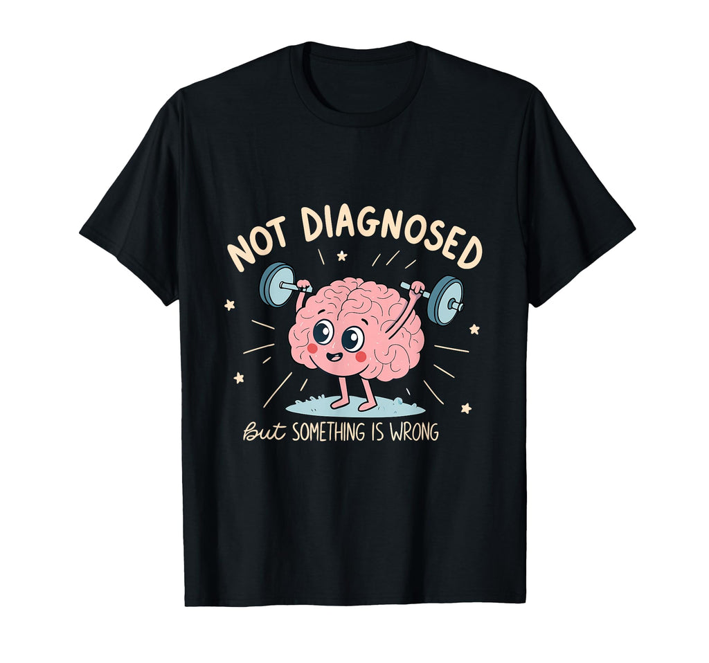 Not Diagnosed But Something Is Wrong T-Shirt - Novelty Apparel Men Women - T-Shirt, Sweatshirt, Hoodie