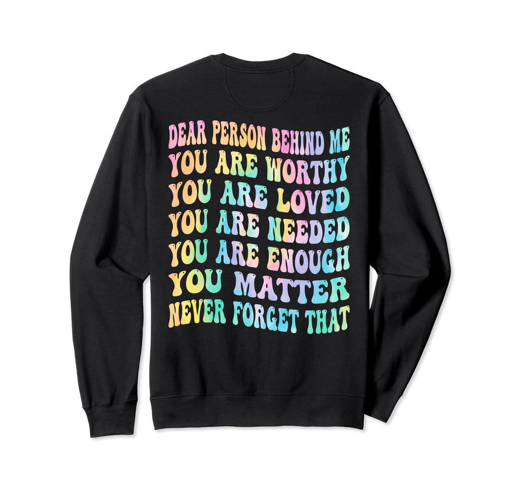 Dear Person Behind Me You Are Worthy Sweatshirt - Custom Art Print Unisex - T-Shirt, Sweatshirt, Hoodie