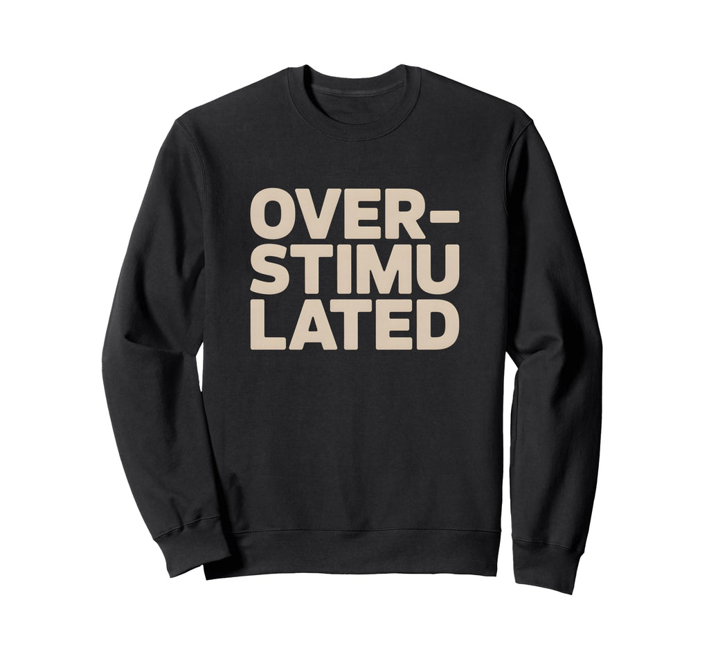 Overstimulated Relatable Sweatshirt - Fun Novelty Design for Adults - T-Shirt, Sweatshirt, Hoodie