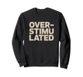 Overstimulated Relatable Sweatshirt - Fun Novelty Design for Adults - T-Shirt, Sweatshirt, Hoodie