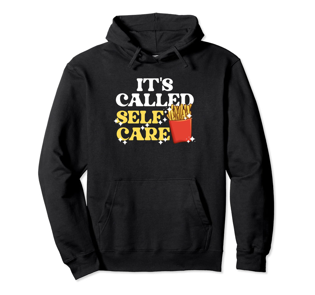 Fries Its Called Self Care Pommes Frites Hoodie - Graphic Print Men Women - T-Shirt, Sweatshirt, Hoodie
