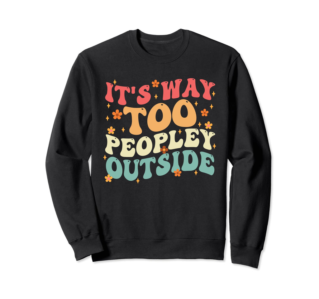 Its Way Too Peopley Outside Anti Sweatshirt - Fun Novelty Design Men Women - T-Shirt, Sweatshirt, Hoodie