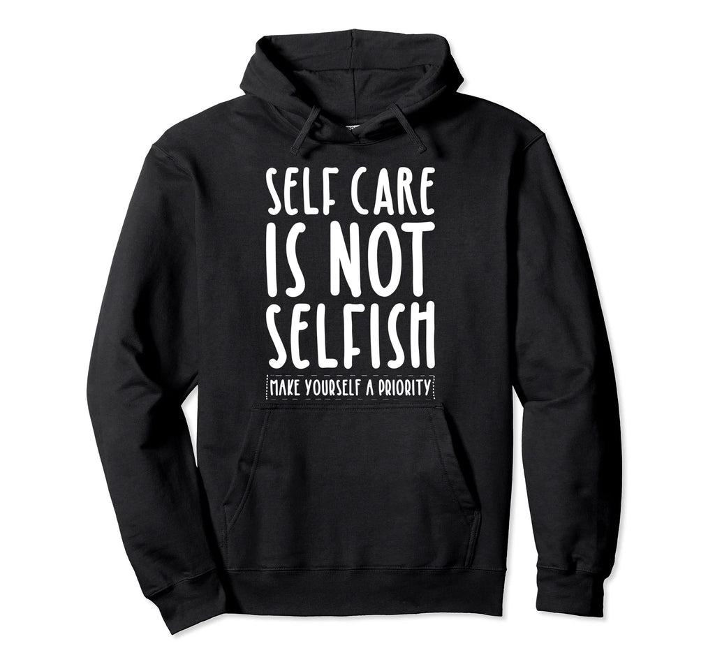 Self Care Is Not Selfish Make Yourself Hoodie - Streetwear Style Men Women - T-Shirt, Sweatshirt, Hoodie