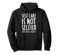 Self Care Is Not Selfish Make Yourself Hoodie - Streetwear Style Men Women - T-Shirt, Sweatshirt, Hoodie