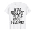 Its Good Day To Talk About Feelings Funny T-Shirt - Trendy Graphic Unisex - T-Shirt, Sweatshirt, Hoodie