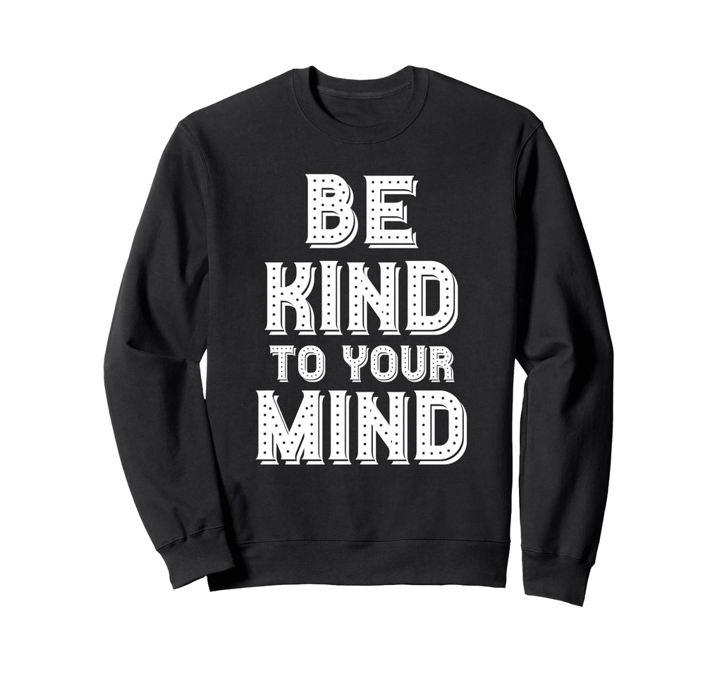Be Kind To Your Mind Mental Health Sweatshirt - Streetwear Style Unisex - T-Shirt, Sweatshirt, Hoodie