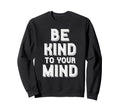 Be Kind To Your Mind Mental Health Sweatshirt - Streetwear Style Unisex - T-Shirt, Sweatshirt, Hoodie