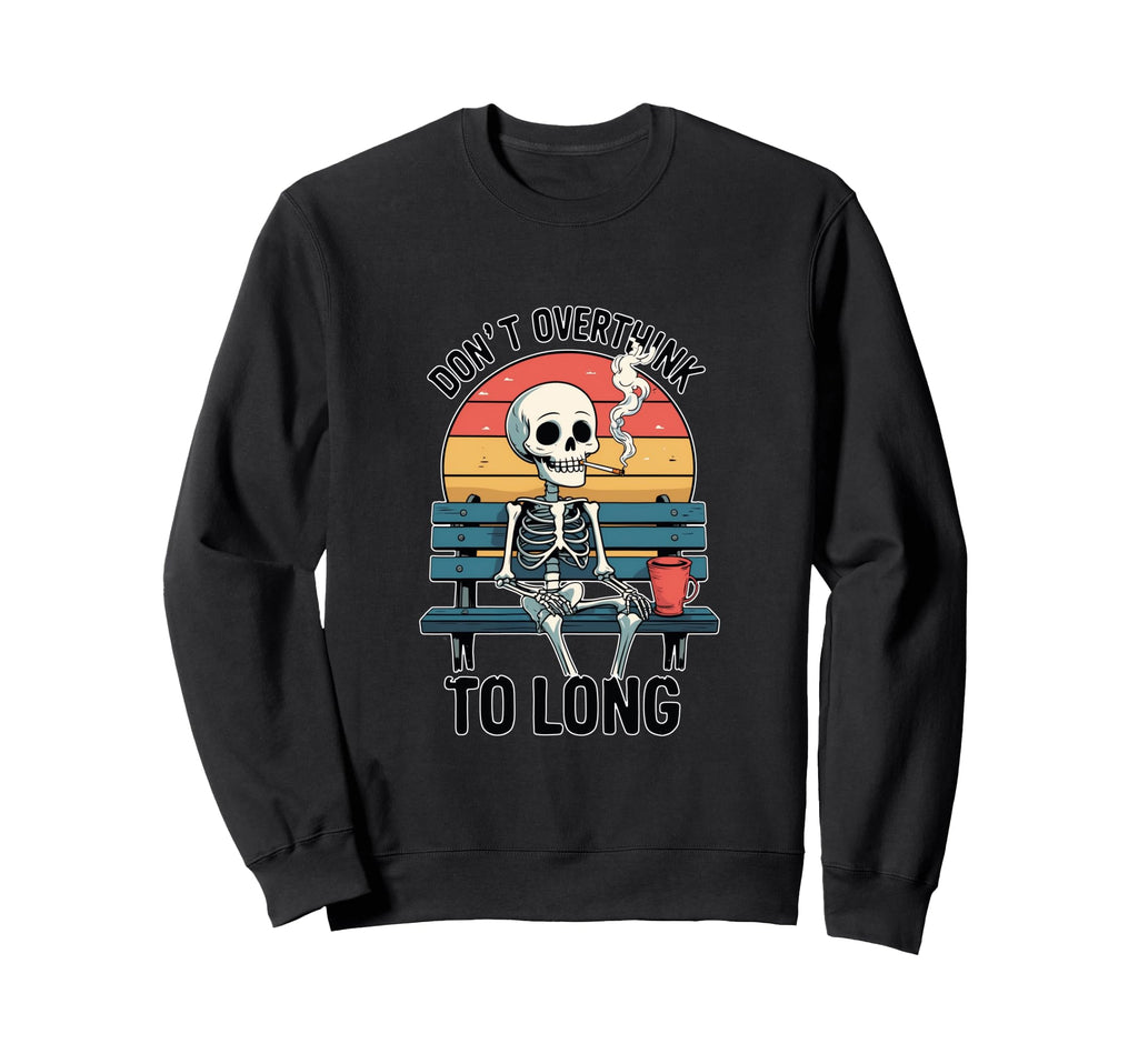 Sarcastic Skeleton Dont Overthink Too Sweatshirt - Novelty Apparel Unisex - T-Shirt, Sweatshirt, Hoodie