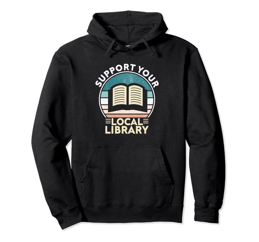 Support Your Local Library Book Lovers Hoodie - Fun Novelty Design Unisex - T-Shirt, Sweatshirt, Hoodie