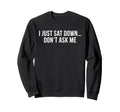 I Just Sat Down Dont Ask Me Funny Sweatshirt - Aesthetic Graphic Men Women - T-Shirt, Sweatshirt, Hoodie