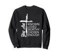 You Are Known Loved Worthy Sweatshirt - Aesthetic Graphic for Adults - T-Shirt, Sweatshirt, Hoodie