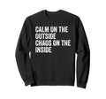 Calm Outside Chaos Inside Funny Sweatshirt - Custom Art Print for Adults - T-Shirt, Sweatshirt, Hoodie