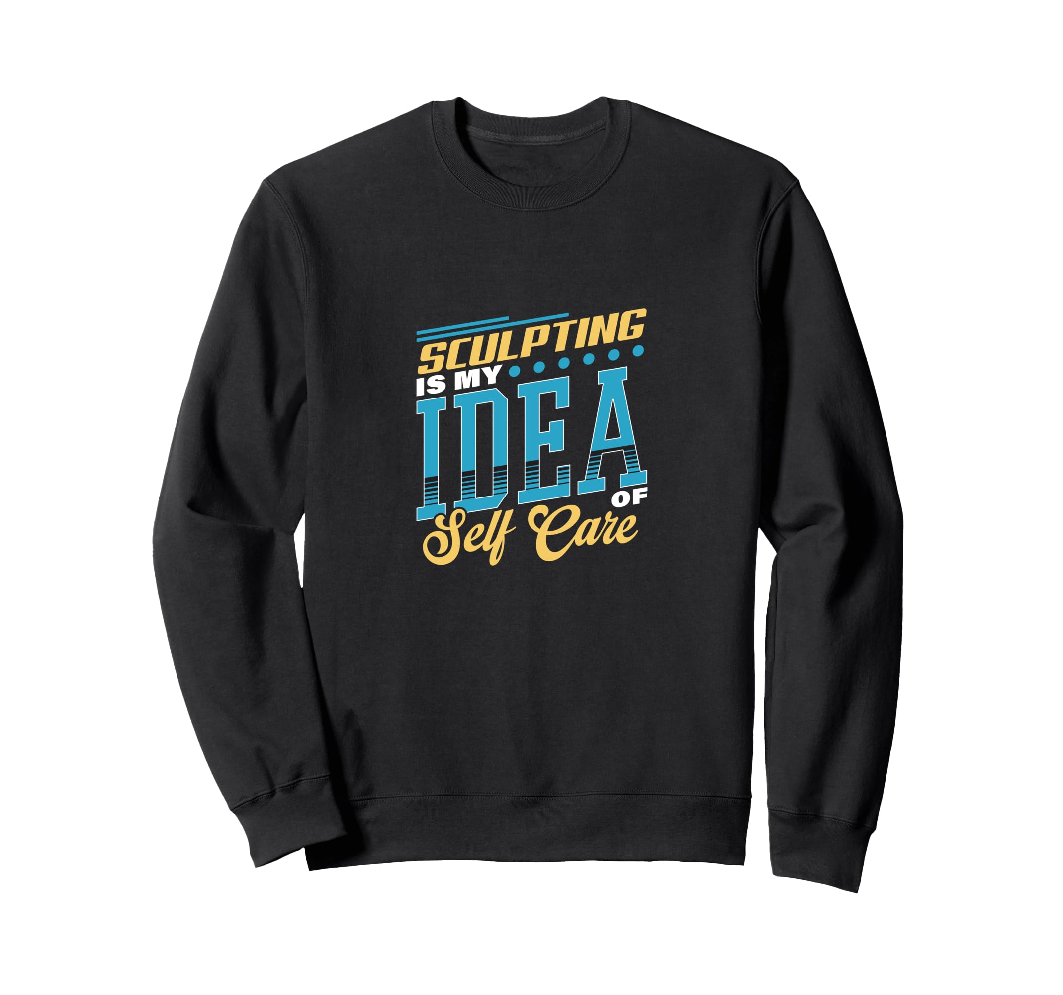Sculpting Is My Self Care Sweatshirt - Custom Art Print Unisex - T-Shirt, Sweatshirt, Hoodie