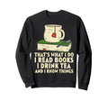 Read Books Drink Tea Know Things Sweatshirt - Custom Art Print for Adults - T-Shirt, Sweatshirt, Hoodie