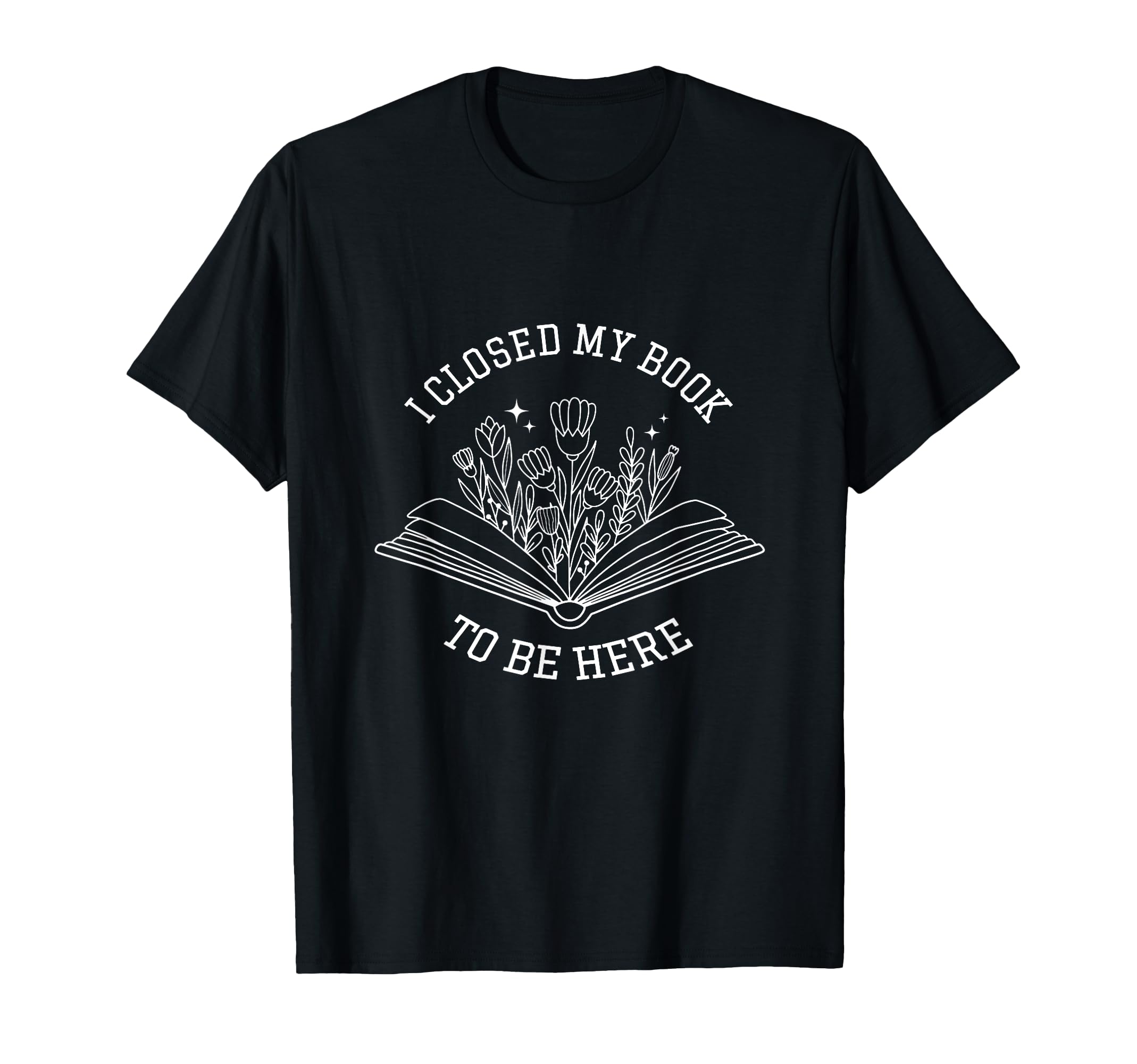 I Closed My Book To Be Here Floral Book T-Shirt - Graphic Print Unisex - T-Shirt, Sweatshirt, Hoodie
