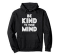 Be Kind To Your Mind Mental Health Hoodie - Aesthetic Graphic for Adults - T-Shirt, Sweatshirt, Hoodie