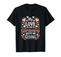 My Love Gardening Keeps Me Going Garden T-Shirt - Streetwear Style Unisex - T-Shirt, Sweatshirt, Hoodie