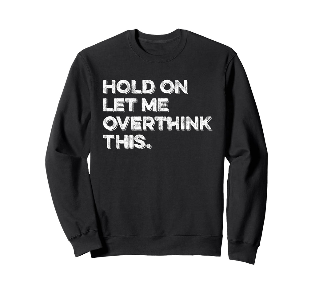 Hold Let Me Overthink This Funny Sweatshirt - Minimalist Print Men Women - T-Shirt, Sweatshirt, Hoodie