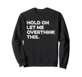 Hold Let Me Overthink This Funny Sweatshirt - Minimalist Print Men Women - T-Shirt, Sweatshirt, Hoodie