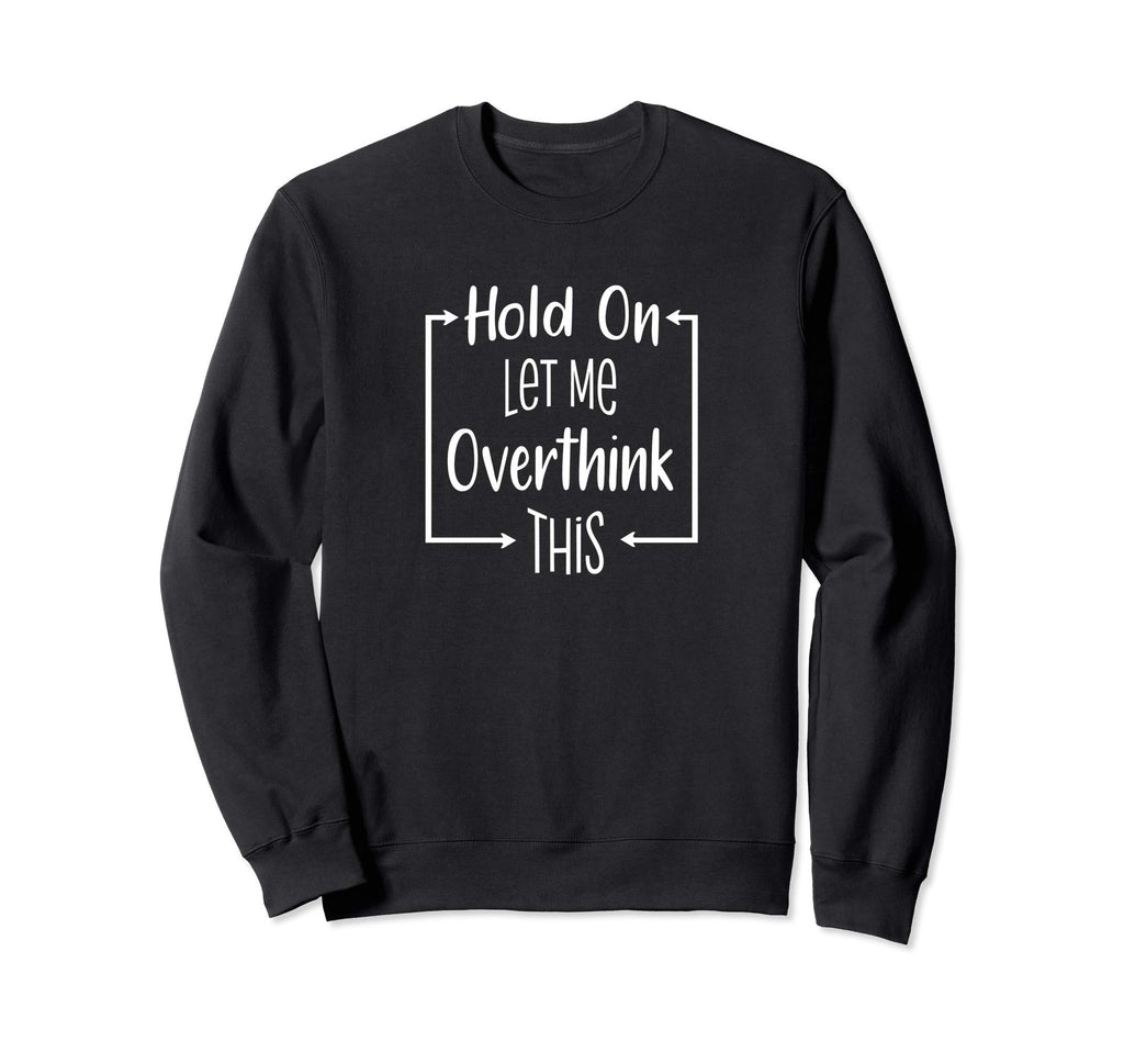 Hold Let Me Overthink This Funny Sweatshirt - Trendy Graphic Men Women - T-Shirt, Sweatshirt, Hoodie