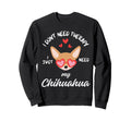 Chihuahua Dog Lover I Just Need My Sweatshirt - Unique Graphic Men Women - T-Shirt, Sweatshirt, Hoodie