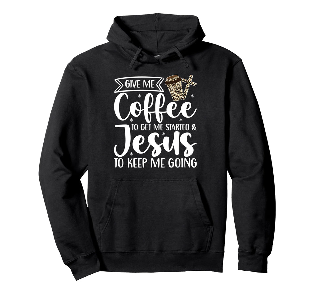 Give Me Coffee To Get Me Started Jesus To Hoodie - Unique Graphic Unisex - T-Shirt, Sweatshirt, Hoodie