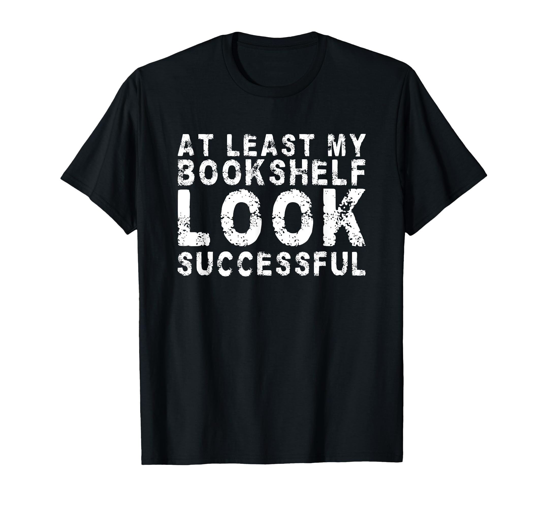 Least My Bookshelf Looks Successful T-Shirt - Custom Art Print Men Women - T-Shirt, Sweatshirt, Hoodie