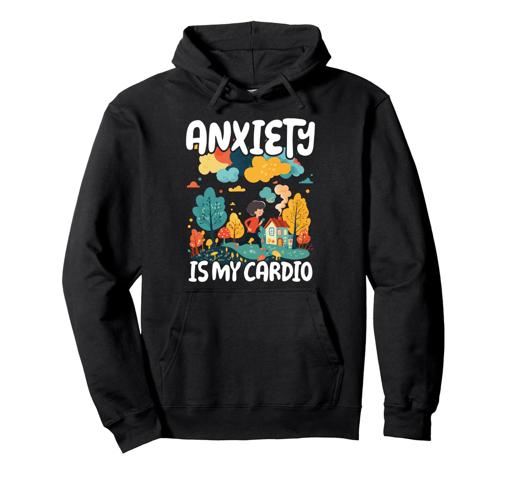 Anxiety Is My Cardio Funny Mental Hoodie - Aesthetic Graphic for Adults - T-Shirt, Sweatshirt, Hoodie