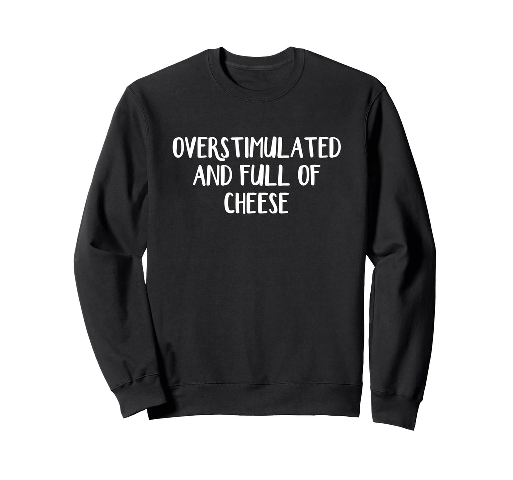 Overstimulated And Full Cheese Sweatshirt - Casual Everyday Wear Men Women - T-Shirt, Sweatshirt, Hoodie