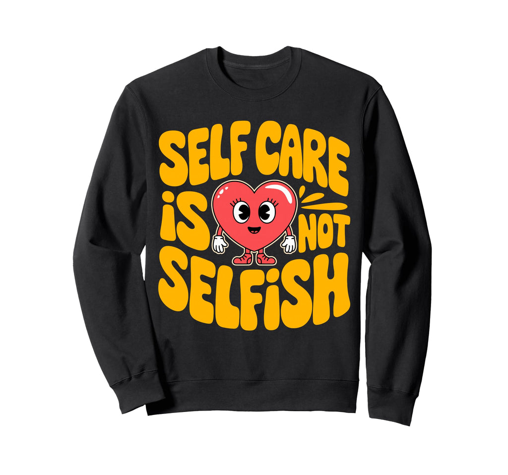 Self Care Is Not Selfish Mental Health Sweatshirt - Graphic Print Unisex - T-Shirt, Sweatshirt, Hoodie