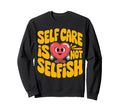 Self Care Is Not Selfish Mental Health Sweatshirt - Graphic Print Unisex - T-Shirt, Sweatshirt, Hoodie