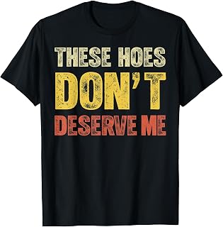 These Hoes Dont Deserve Me Funny Sassy Quote Humor T-Shirt Unisex T-shirt, Sweatshirt, Hoodie, Long Sleeve Tee - T-Shirt, Sweatshirt, Hoodie