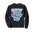 Every Day Should Be Library Day Book Sweatshirt - Custom Art Print Unisex - T-Shirt, Sweatshirt, Hoodie
