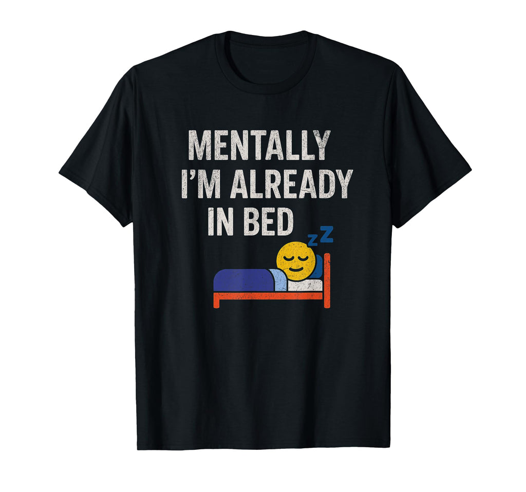 Mentally Im Already Bed Funny Tired T-Shirt - Custom Art Print Men Women - T-Shirt, Sweatshirt, Hoodie