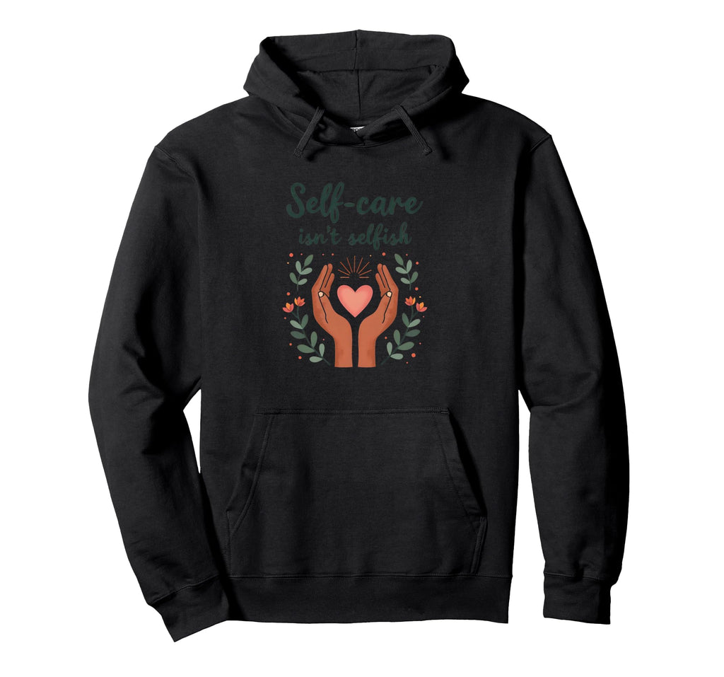 Self Care Isnt Selfish Mental Health Hoodie - Aesthetic Graphic for Adults - T-Shirt, Sweatshirt, Hoodie