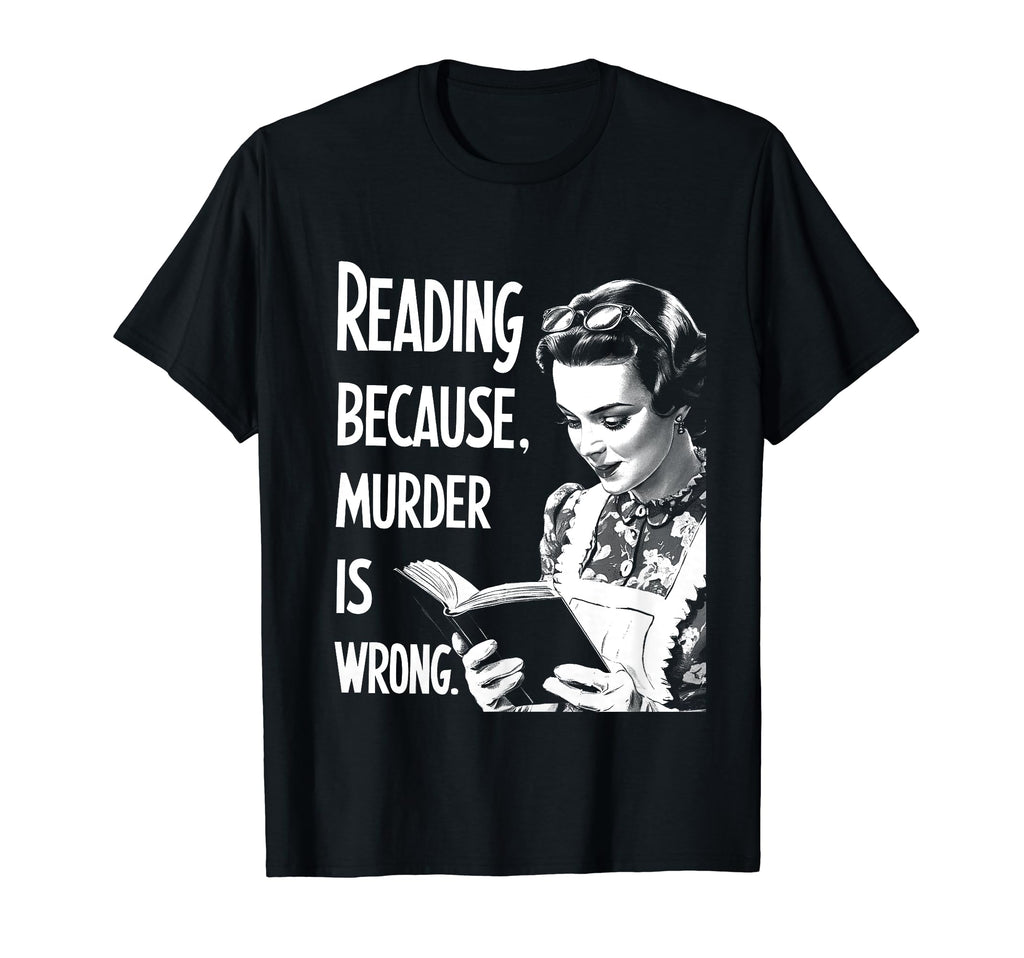 Reading Because Murder Is Wrong Funny T-Shirt - Casual Everyday Wear Unisex - T-Shirt, Sweatshirt, Hoodie