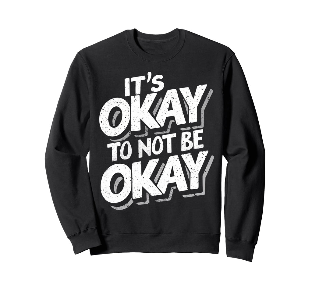 Its Okay To Not Be Okay Sweatshirt - Novelty Apparel Men Women - T-Shirt, Sweatshirt, Hoodie