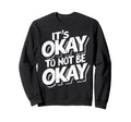 Its Okay To Not Be Okay Sweatshirt - Novelty Apparel Men Women - T-Shirt, Sweatshirt, Hoodie