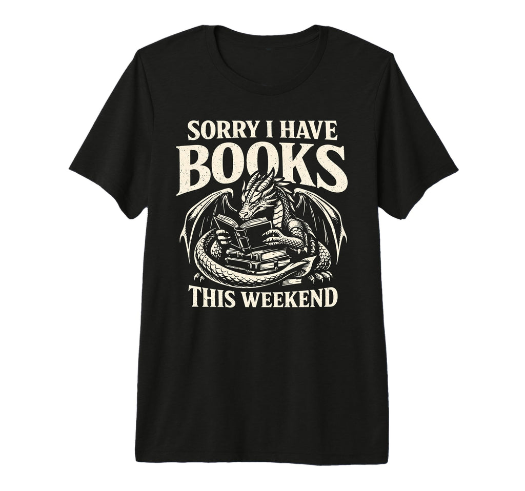 Sorry I Have Books This Weekend Dragon T-Shirt - Novelty Apparel Men Women - T-Shirt, Sweatshirt, Hoodie