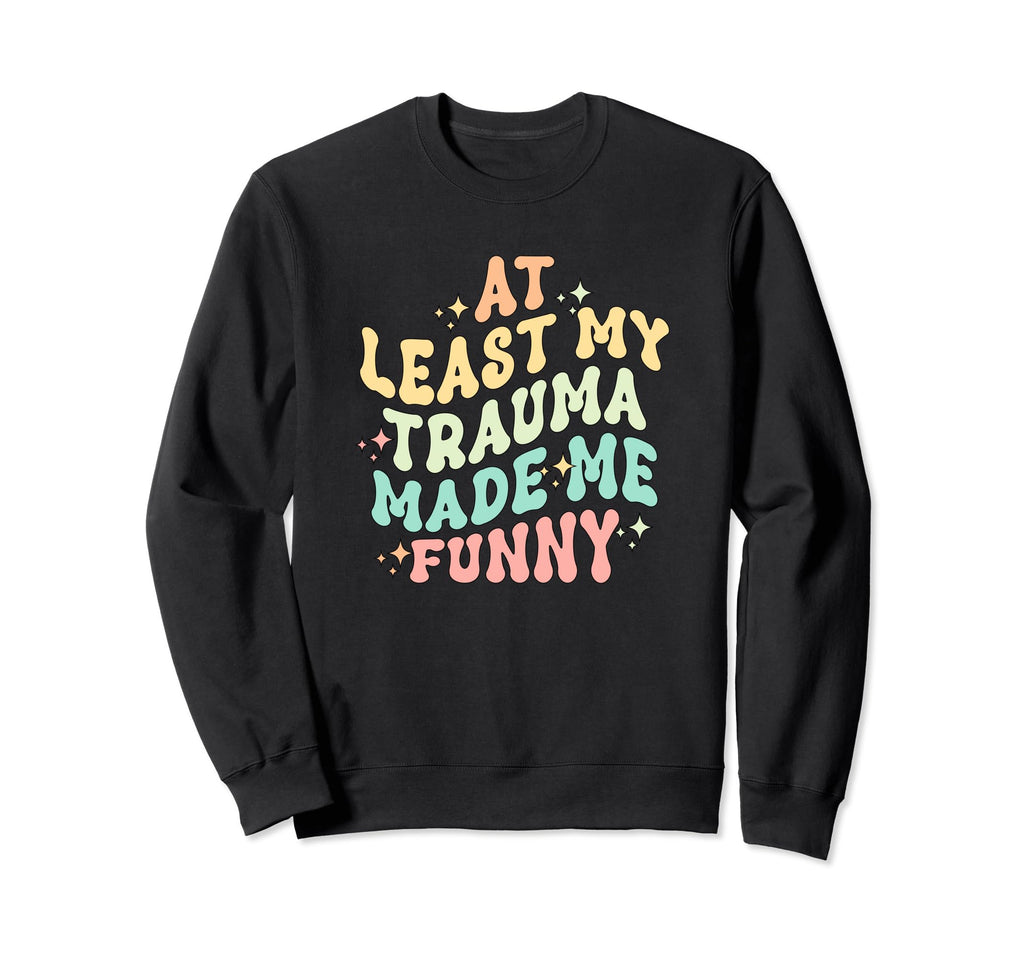 Least All This Trauma Made Me Sweatshirt - Casual Everyday Wear Men Women - T-Shirt, Sweatshirt, Hoodie