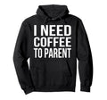 I Need Coffee To Parent Funny Mom Dad Hoodie - Streetwear Style Unisex - T-Shirt, Sweatshirt, Hoodie