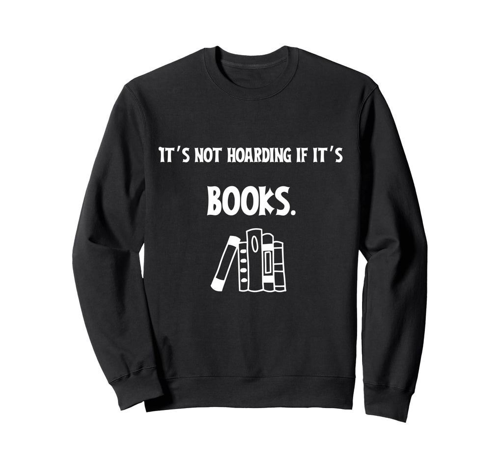 Its Not Hoarding If Its Books Funny Sweatshirt - Graphic Print Unisex - T-Shirt, Sweatshirt, Hoodie