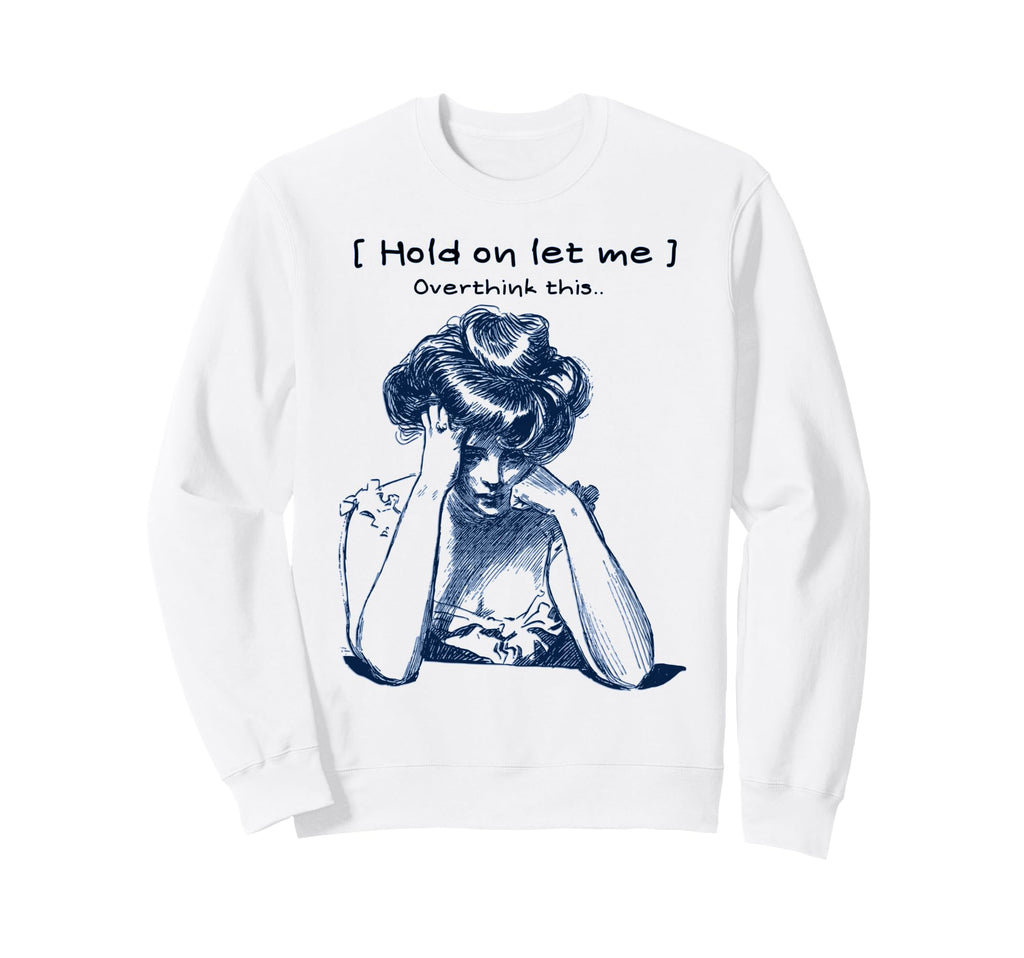 Funny Overthinker Hold Let Me Sweatshirt - Casual Everyday Wear Men Women - T-Shirt, Sweatshirt, Hoodie