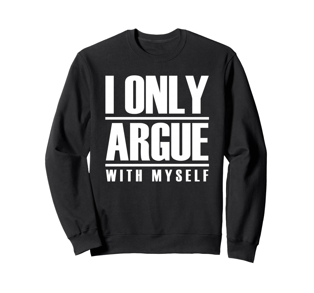 I Only Argue Myself Funny Sweatshirt - Unique Graphic Men Women - T-Shirt, Sweatshirt, Hoodie