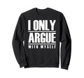 I Only Argue Myself Funny Sweatshirt - Unique Graphic Men Women - T-Shirt, Sweatshirt, Hoodie